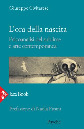 L' ora della nascita. Psicoanalisi del sublime e arte contemporanea - Giuseppe Civitarese - Libro Jaca Book 2020, Psyché | Libraccio.it