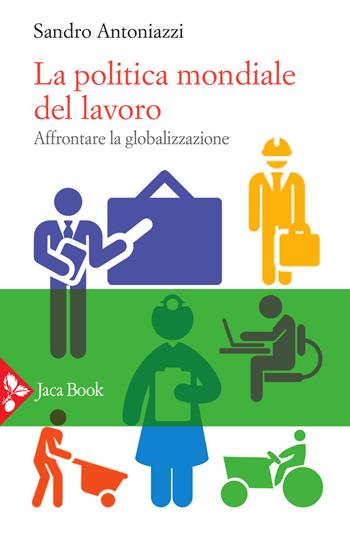 La politica mondiale del lavoro. Affrontare la globalizzazione - Sandro Antoniazzi - Libro Jaca Book 2021, Sociologia | Libraccio.it