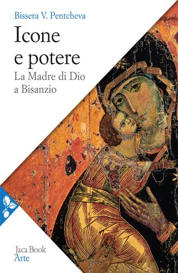 Icone e potere. La Madre di Dio a Bisanzio - Bissera V. Pentcheva - Libro Jaca Book 2021, Arte | Libraccio.it