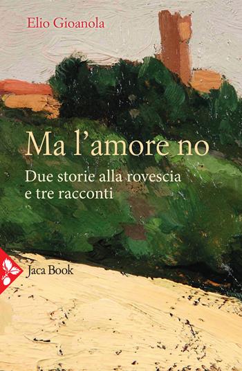 Ma l'amore no. Due storie alla rovescia e tre racconti - Elio Gioanola - Libro Jaca Book 2021, Jaca letteraria | Libraccio.it