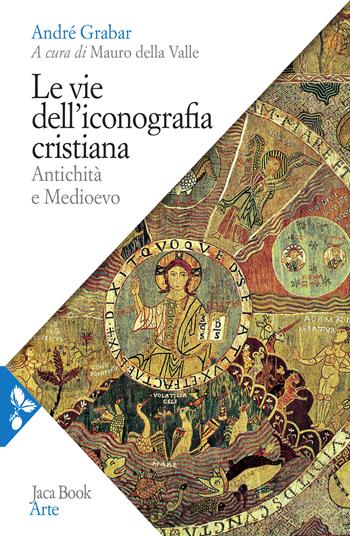 Le vie dell'iconografia cristiana. Antichità e Medioevo - André Grabar - Libro Jaca Book 2021, Arte | Libraccio.it