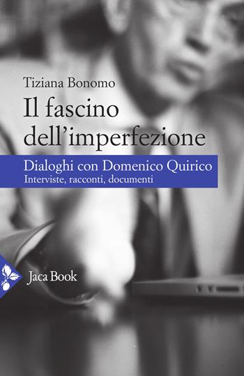 Il fascino dell'imperfezione. Dialoghi con Domenico Quirico. Interviste, racconti, documenti - Tiziana Bonomo, Domenico Quirico - Libro Jaca Book 2021, Attualità internazionale | Libraccio.it