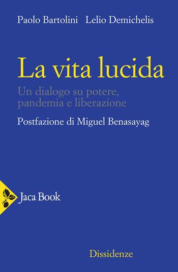 La vita lucida. Un dialogo su potere, pandemia e liberazione - Paolo Bartolini, Lelio Demichelis - Libro Jaca Book 2021, Dissidenze | Libraccio.it
