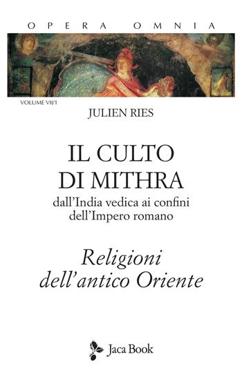 Opera omnia. Vol. 7/1: Il culto di Mithra. Dall'India vedica ai confini dell'impero romano. Religioni dell'antico Oriente - Julien Ries - Libro Jaca Book 2021, Di fronte e attraverso. Ries opera omnia | Libraccio.it