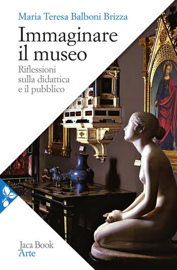 Immaginare il museo. Riflessioni sulla didattica e il pubblico - Maria Teresa Balboni Brizza - Libro Jaca Book 2021, Arte | Libraccio.it