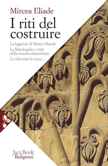 I riti del costruire. Commenti alla leggenda di mastro Manole, la Mandragola e i miti della «Nascita miracolosa», Le erbe sotto la croce - Mircea Eliade - Libro Jaca Book 2021, Religioni | Libraccio.it
