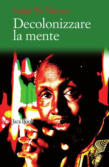 Decolonizzare la mente. La politica della lingua nella letteratura africana - Thiong'o Ngugi Wa - Libro Jaca Book 2021, Politica | Libraccio.it