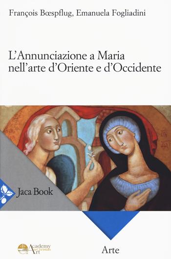 L'annunciazione a Maria nell'arte d'Oriente e d'Occidente - Emanuela Fogliadini, François Boespflug - Libro Jaca Book 2021, Arte | Libraccio.it