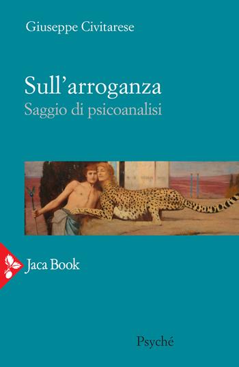 Sull'arroganza. Saggio di psicoanalisi - Giuseppe Civitarese - Libro Jaca Book 2022, Psyché | Libraccio.it
