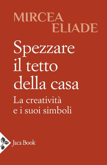 Spezzare il tetto della casa. La creatività e i suoi simboli - Mircea Eliade - Libro Jaca Book 2023, Antropologia | Libraccio.it