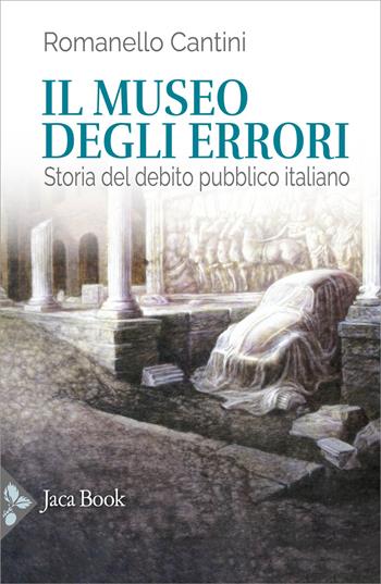 Il museo degli errori. Storia del debito pubblico italiano - Romanello Cantini - Libro Jaca Book 2024, Storia | Libraccio.it