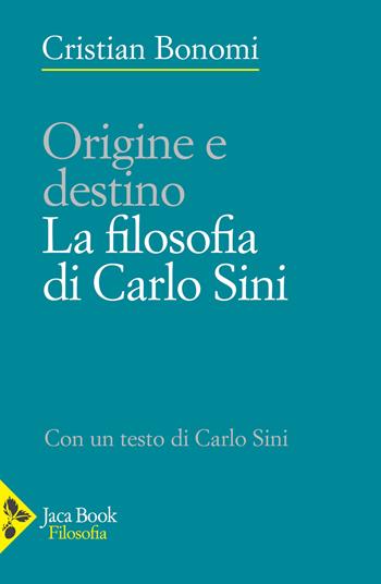 Origini e destino. La filosofia di Carlo Sini - Cristian Bonomi, Carlo Sini - Libro Jaca Book 2023, Filosofia | Libraccio.it