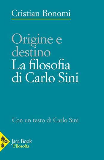Origine e destino. La filosofia di Carlo Sini - Cristian Bonomi, Carlo Sini - Libro Jaca Book 2023, Filosofia | Libraccio.it