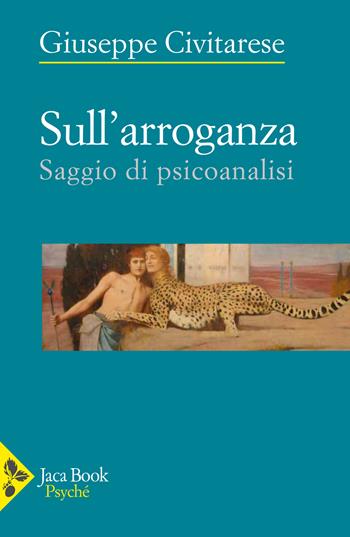 Sull'arroganza. Saggio di psicoanalisi - Giuseppe Civitarese - Libro Jaca Book 2023, Psyché | Libraccio.it