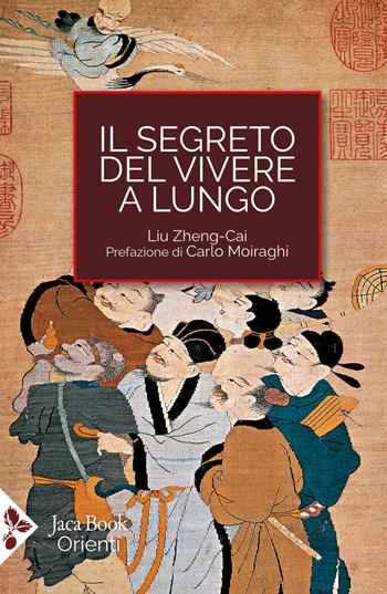 Il segreto del vivere a lungo. Per una serena longevità - Liu Zheng Cai - Libro Jaca Book 2025, Cultura e medicina tradizionale cinese | Libraccio.it