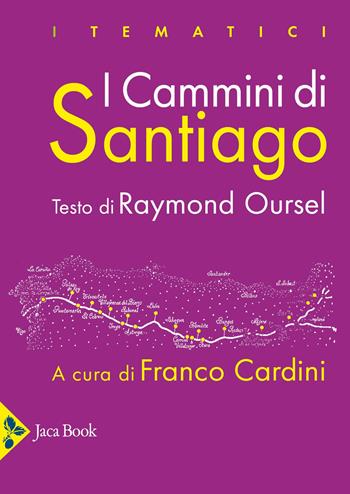 I cammini di Santiago. Luoghi, attori e monumenti. Ediz. a colori - Raymond Oursel, Franco Cardini - Libro Jaca Book 2025, I tematici | Libraccio.it