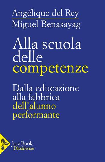 Alla scuola delle competenze. Dalla educazione alla fabbrica dell'alunno performante - Angélique Del Rey, Miguel Benasayag - Libro Jaca Book 2025, Dissidenze | Libraccio.it