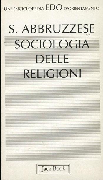 Sociologia delle religioni - Salvatore Abbruzzese - Libro Jaca Book 1992, Edo. Un'enciclopedia di Orientamento | Libraccio.it