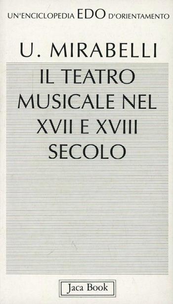 Teatro musicale nel XVII e XVIII secolo - Ubaldo Mirabelli - Libro Jaca Book 1993, Edo. Un'enciclopedia di Orientamento | Libraccio.it