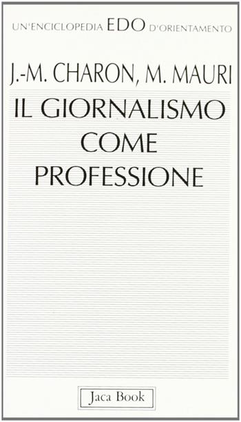 Il giornalismo come professione - Jean-Marie Charon, Mario Mauri - Libro Jaca Book 1993, Edo. Un'enciclopedia di Orientamento | Libraccio.it