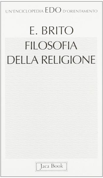 Filosofia della religione - Emilio Brito - Libro Jaca Book 1993, Edo. Un'enciclopedia di Orientamento | Libraccio.it
