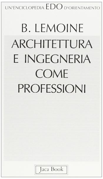 Architettura e ingegneria come professioni - Bertrand Lemoine - Libro Jaca Book 1993, Edo. Un'enciclopedia di Orientamento | Libraccio.it