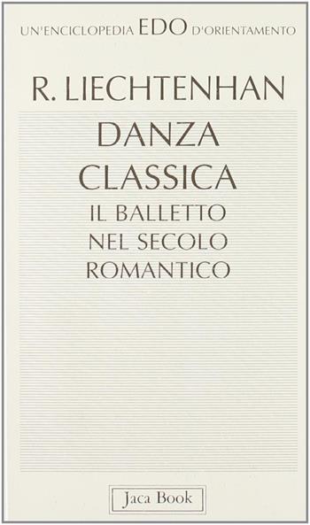 Danza classica. Il balletto nel secolo romantico - Rudolf Liechtenhan - Libro Jaca Book 1993, Edo. Un'enciclopedia di Orientamento | Libraccio.it