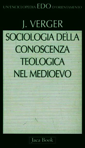 Sociologia della conoscenza teologica nel Medioevo - Jacques Verger - Libro Jaca Book 1996, Edo. Un'enciclopedia di Orientamento | Libraccio.it