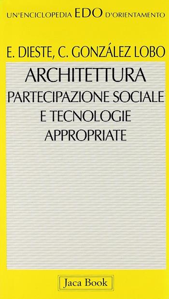 Architettura, partecipazione sociale e tecnologie appropriate - Eladio Dieste, Carlos Gónzalez Lobo - Libro Jaca Book 1996, Edo. Un'enciclopedia di Orientamento | Libraccio.it