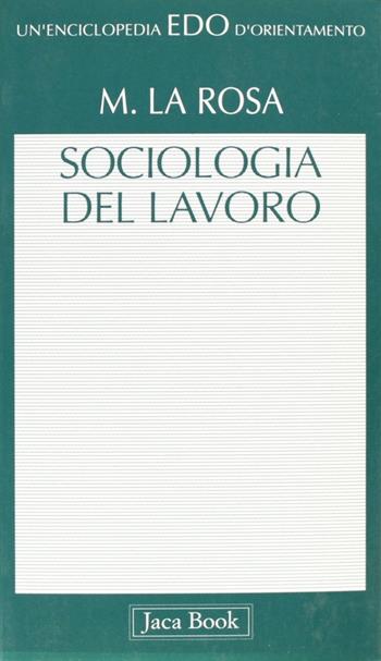 Sociologia del lavoro - Michele La Rosa - Libro Jaca Book 2010, Edo. Un'enciclopedia di Orientamento | Libraccio.it