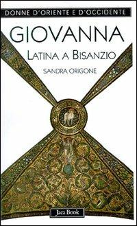 Giovanna Latina a Bisanzio - Sandra Origone - Libro Jaca Book 1999, Donne d'Oriente e d'Occidente | Libraccio.it