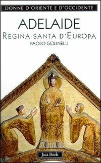 Adelaide. Regina santa d'Europa - Paolo Golinelli - Libro Jaca Book 2001, Donne d'Oriente e d'Occidente | Libraccio.it