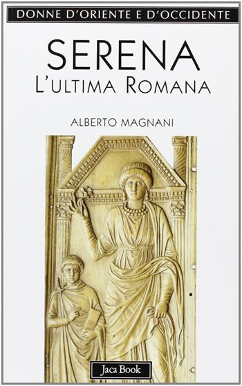 Serena. L'ultima romana - Alberto Magnani - Libro Jaca Book 2002, Donne d'Oriente e d'Occidente | Libraccio.it