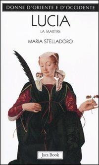 Lucia. La martire - Maria Stelladoro - Libro Jaca Book 2010, Donne d'Oriente e d'Occidente | Libraccio.it