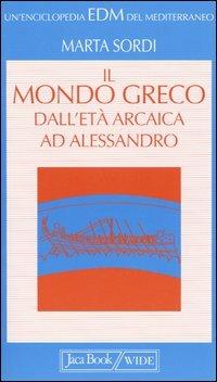 Il mondo greco dall'età arcaica ad Alessandro - Marta Sordi - Libro Jaca Book 2004, Enciclopedia del Mediterraneo | Libraccio.it