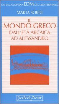 Il mondo greco dall'età arcaica ad Alessandro - Marta Sordi - Libro Jaca Book 2004, Enciclopedia del Mediterraneo | Libraccio.it