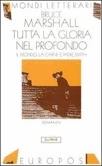 Tutta la gloria nel profondo. Il mondo, la carne e Padre Smith - Bruce Marshall - Libro Jaca Book 2009, Mondi letterari | Libraccio.it