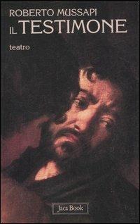 Il testimone. Teatro - Roberto Mussapi - Libro Jaca Book 2007, Mondi letterari | Libraccio.it