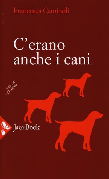 C'erano anche i cani - Francesca Caminoli - Libro Jaca Book 2013, Mondi letterari | Libraccio.it