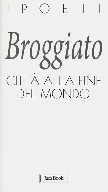 Città alla fine del mondo - Tiziano Broggiato - Libro Jaca Book 2013, I poeti | Libraccio.it