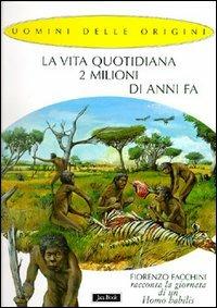 La vita quotidiana 2 milioni di anni fa. Fiorenzo Facchini racconta la giornata di un homo habilis - Fiorenzo Facchini, Alessandro Baldanzi - Libro Jaca Book 2002, Uomini delle origini | Libraccio.it