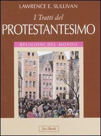 I tratti del protestantesimo. Ediz. illustrata - Lawrence E. Sullivan - Libro Jaca Book 2008, Religioni del mondo | Libraccio.it