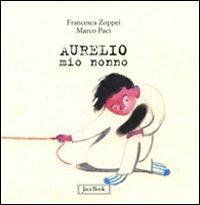 Aurelio mio nonno. Ediz. illustrata - Marco Paci, Francesca Zoppei - Libro Jaca Book 2009, Ragazzi. Racconti | Libraccio.it