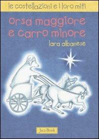 Orsa maggiore e Carro minore. Le costellazioni e i loro miti. Ediz. illustrata - Lara Albanese - Libro Jaca Book 2011 | Libraccio.it