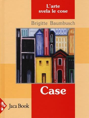 Case. L'arte svela le cose. Ediz. illustrata - Brigitte Baumbusch - Libro Jaca Book 2013, Ragazzi | Libraccio.it