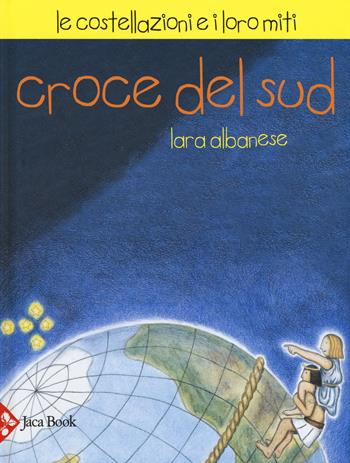 Croce del sud. Le costellazioni e i loro miti - Lara Albanese, Michela Candi, Paola De Simone - Libro Jaca Book 2015, Ragazzi | Libraccio.it