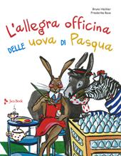 L'allegra officina delle uova di pasqua. Ediz. a colori