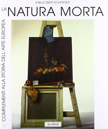 La natura morta. Storia, forme, significati - Sybille Ebert-Schifferer - Libro Jaca Book 1998, Complementi alla storia dell'arte europea | Libraccio.it