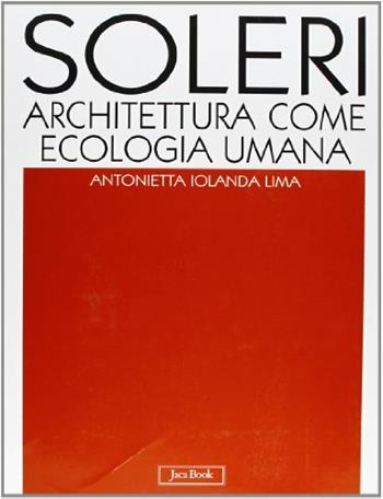 Soleri. Architettura come ecologia umana. L'opera completa - Antonietta Iolanda Lima - Libro Jaca Book 2000, I contemporanei. Architettura | Libraccio.it