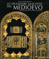 Lo splendore nascosto del Medioevo. Arti minori: una storia parallela - Liana Castelfranchi Vegas - Libro Jaca Book 2005 | Libraccio.it